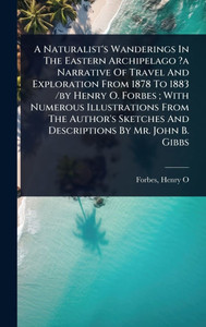 A Naturalist's Wanderings In The Eastern Archipelago ?a Narrative Of Travel And Exploration From 1878 To 1883 /by Henry O. Forbes; With Numerous Illus - (Hardback or Cased Book) A Naturalist's Wanderings In The Eastern Archipelago ?a Narrative Of Travel And Exploration From 1878 To 1883 /by Henry O. Forbes; With Numerous Illus - (Hardback or Cased Book)