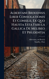 Albertani Brixiensis Liber Consolationis Et Consilii, Ex Quo Hausta Esta Fabula Gallica De Melibeo Et Prudentia - (Hardback or Cased Book) Albertani Brixiensis Liber Consolationis Et Consilii, Ex Quo Hausta Esta Fabula Gallica De Melibeo Et Prudentia - (Hardback or Cased Book)