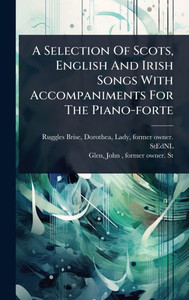 A Selection Of Scots, English And Irish Songs With Accompaniments For The Piano-forte - (Hardback or Cased Book) A Selection Of Scots, English And Irish Songs With Accompaniments For The Piano-forte - (Hardback or Cased Book)