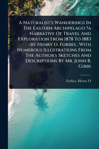 A Naturalist's Wanderings In The Eastern Archipelago ?a Narrative Of Travel And Exploration From 1878 To 1883 /by Henry O. Forbes; With Numerous Illus - (Paperback or Softback) A Naturalist's Wanderings In The Eastern Archipelago ?a Narrative Of Travel And Exploration From 1878 To 1883 /by Henry O. Forbes; With Numerous Illus - (Paperback or Softback)