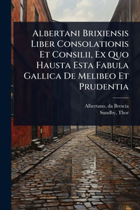 Albertani Brixiensis Liber Consolationis Et Consilii, Ex Quo Hausta Esta Fabula Gallica De Melibeo Et Prudentia - (Paperback or Softback) Albertani Brixiensis Liber Consolationis Et Consilii, Ex Quo Hausta Esta Fabula Gallica De Melibeo Et Prudentia - (Paperback or Softback)