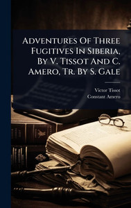 Adventures Of Three Fugitives In Siberia, By V. Tissot And C. Amero, Tr. By S. Gale - (Hardback or Cased Book) Adventures Of Three Fugitives In Siberia, By V. Tissot And C. Amero, Tr. By S. Gale - (Hardback or Cased Book)