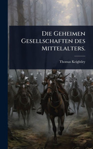 Die Geheimen Gesellschaften des Mittelalters. - (Hardback or Cased Book) Die Geheimen Gesellschaften des Mittelalters. - (Hardback or Cased Book)