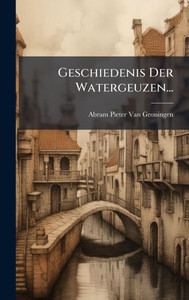 Geschiedenis Der Watergeuzen... - (Hardback or Cased Book) Geschiedenis Der Watergeuzen... - (Hardback or Cased Book)