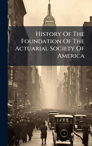 History Of The Foundation Of The Actuarial Society Of America - (Hardback or Cased Book)