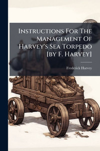 Instructions For The Management Of Harvey's Sea Torpedo [by F. Harvey] - (Paperback or Softback)