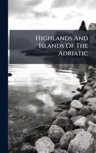 Highlands And Islands Of The Adriatic - (Hardback or Cased Book) Highlands And Islands Of The Adriatic - (Hardback or Cased Book)