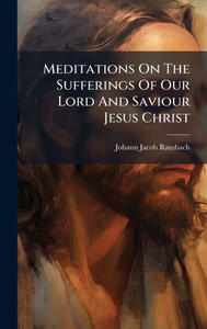 Meditations On The Sufferings Of Our Lord And Saviour Jesus Christ - (Hardback or Cased Book)