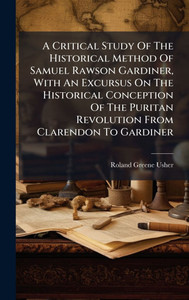 A Critical Study Of The Historical Method Of Samuel Rawson Gardiner, With An Excursus On The Historical Conception Of The Puritan Revolution From Clar - (Hardback or Cased Book) A Critical Study Of The Historical Method Of Samuel Rawson Gardiner, With An Excursus On The Historical Conception Of The Puritan Revolution From Clar - (Hardback or Cased Book)