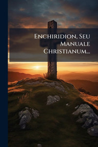 Enchiridion, Seu Manuale Christianum... - (Paperback or Softback) Enchiridion, Seu Manuale Christianum... - (Paperback or Softback)