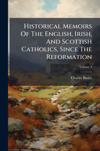 Historical Memoirs Of The English, Irish, And Scottish Catholics, Since The Reformation - (Paperback or Softback) Historical Memoirs Of The English, Irish, And Scottish Catholics, Since The Reformation - (Paperback or Softback)