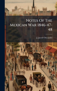 Notes Of The Mexican War 1846-47-48 - (Hardback or Cased Book) Notes Of The Mexican War 1846-47-48 - (Hardback or Cased Book)