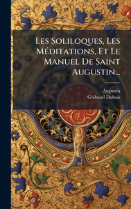 Les Soliloques, Les MÃ(c)ditations, Et Le Manuel De Saint Augustin... - (Hardback or Cased Book)
