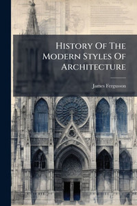 History Of The Modern Styles Of Architecture - (Paperback or Softback)