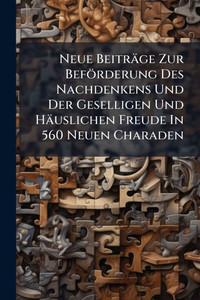 Neue Beiträge Zur Beförderung Des Nachdenkens Und Der Geselligen Und Häuslichen Freude In 560 Neuen Charaden - (Paperback or Softback)