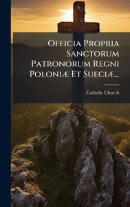 Officia Propria Sanctorum Patronorum Regni PoloniÃ] Et SueciÃ]... - (Hardback or Cased Book)