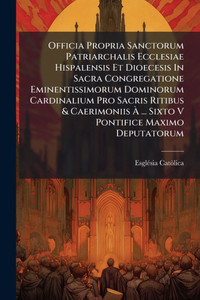Officia Propria Sanctorum Patriarchalis Ecclesiae Hispalensis Et Dioecesis In Sacra Congregatione Eminentissimorum Dominorum Cardinalium Pro Sacris Ri - (Paperback or Softback)