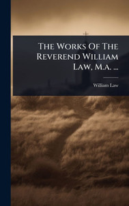 The Works Of The Reverend William Law, M.a. ... - 9781024825480