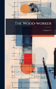 The Wood-worker - (Hardback or Cased Book) The Wood-worker - (Hardback or Cased Book)
