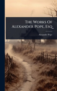 The Works Of Alexander Pope, Esq - (Hardback or Cased Book) The Works Of Alexander Pope, Esq - (Hardback or Cased Book)