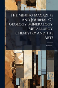 The Mining Magazine And Journal Of Geology, Mineralogy, Metallurgy, Chemistry And The Arts - (Paperback or Softback)