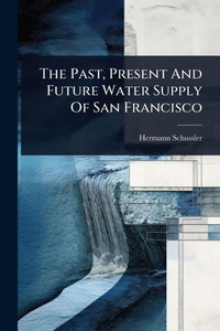The Past, Present And Future Water Supply Of San Francisco - (Paperback or Softback)