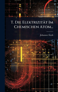 T. Die Elektrizität Im Chemischen Atom... - (Hardback or Cased Book) T. Die Elektrizität Im Chemischen Atom... - (Hardback or Cased Book)