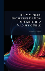The Magnetic Properties Of Iron Deposited In A Magnetic Field - (Hardback or Cased Book)