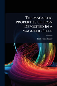 The Magnetic Properties Of Iron Deposited In A Magnetic Field - (Paperback or Softback)