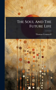 The Soul And The Future Life - (Hardback or Cased Book) The Soul And The Future Life - (Hardback or Cased Book)