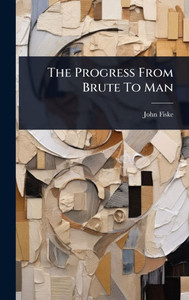 The Progress From Brute To Man - (Hardback or Cased Book) The Progress From Brute To Man - (Hardback or Cased Book)