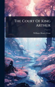 The Court Of King Arthur - (Hardback or Cased Book) The Court Of King Arthur - (Hardback or Cased Book)