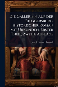 Die Gallerinn auf der Rieggersburg, historischer Roman mit Urkunden, Erster Theil, Zweite Auflage - (Paperback or Softback) Die Gallerinn auf der Rieggersburg, historischer Roman mit Urkunden, Erster Theil, Zweite Auflage - (Paperback or Softback)