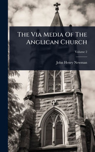 The Via Media Of The Anglican Church - (Hardback or Cased Book) The Via Media Of The Anglican Church - (Hardback or Cased Book)