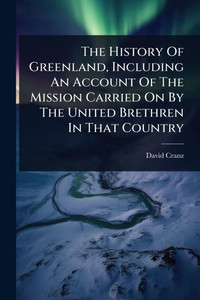 The History Of Greenland, Including An Account Of The Mission Carried On By The United Brethren In That Country - (Paperback or Softback)