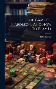 The Game Of Napoleon, And How To Play It - (Hardback or Cased Book) The Game Of Napoleon, And How To Play It - (Hardback or Cased Book)