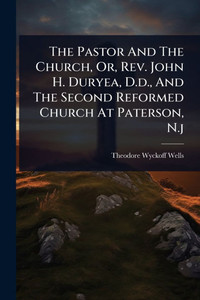The Pastor And The Church, Or, Rev. John H. Duryea, D.d., And The Second Reformed Church At Paterson, N.j - (Paperback or Softback)