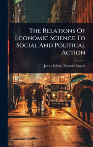 The Relations Of Economic Science To Social And Political Action - (Hardback or Cased Book)