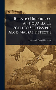 Relatio Historico-antiquaria De Sceleto Seu Ossibus Alcis Malsae Detectis - (Hardback or Cased Book)