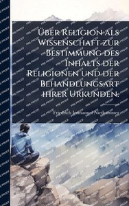 Über Religion als Wissenschaft zur Bestimmung des Inhalts der Religionen und der Behandlungsart ihrer Urkunden. - (Hardback or Cased Book) Über Religion als Wissenschaft zur Bestimmung des Inhalts der Religionen und der Behandlungsart ihrer Urkunden. - (Hardback or Cased Book)