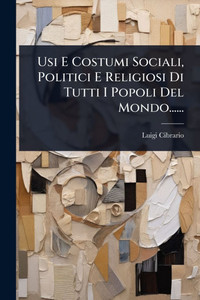 Usi E Costumi Sociali, Politici E Religiosi Di Tutti I Popoli Del Mondo...... - (Paperback or Softback)