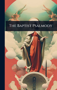 The Baptist Psalmody - (Hardback or Cased Book) The Baptist Psalmody - (Hardback or Cased Book)