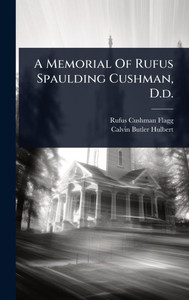 A Memorial Of Rufus Spaulding Cushman, D.d. - (Hardback or Cased Book) A Memorial Of Rufus Spaulding Cushman, D.d. - (Hardback or Cased Book)
