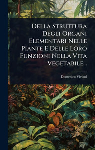 Della Struttura Degli Organi Elementari Nelle Piante E Delle Loro Funzioni Nella Vita Vegetabile... - (Hardback or Cased Book)