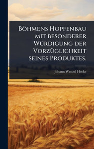 Böhmens Hopfenbau mit besonderer WÃ1/4rdigung der VorzÃ1/4glichkeit seines Produktes. - (Hardback or Cased Book) Böhmens Hopfenbau mit besonderer WÃ1/4rdigung der VorzÃ1/4glichkeit seines Produktes. - (Hardback or Cased Book)