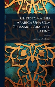 Chrestomathia Arabica Una Cum Glossario Arabico-latino - (Hardback or Cased Book)