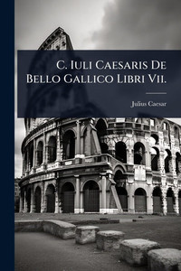C. Iuli Caesaris De Bello Gallico Libri Vii. - (Paperback or Softback) C. Iuli Caesaris De Bello Gallico Libri Vii. - (Paperback or Softback)