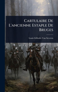 Cartulaire De L'ancienne Estaple De Bruges - (Hardback or Cased Book) Cartulaire De L'ancienne Estaple De Bruges - (Hardback or Cased Book)
