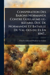 Conspiration Des Barons Normands Contre Guillaume-le-bâtard, Duc De Normandie Et Bataille Du Val-des-du Es En 1047... - (Paperback or Softback) Conspiration Des Barons Normands Contre Guillaume-le-bâtard, Duc De Normandie Et Bataille Du Val-des-du Es En 1047... - (Paperback or Softback)
