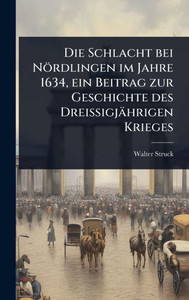 Die Schlacht bei Nördlingen im Jahre 1634, ein Beitrag zur Geschichte des Dreißigjährigen Krieges - (Hardback or Cased Book) Die Schlacht bei Nördlingen im Jahre 1634, ein Beitrag zur Geschichte des Dreißigjährigen Krieges - (Hardback or Cased Book)